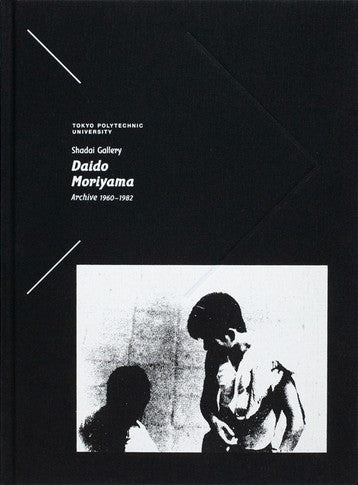 Tokyo Polytechnic University Shadai Gallery Daido Moriyama Archive 1960─1982 | Daido Moriyama | Getsuyosha 2021
